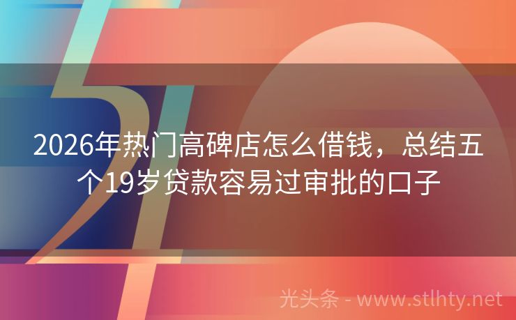 2026年热门高碑店怎么借钱，总结五个19岁贷款容易过审批的口子