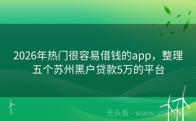 2026年热门很容易借钱的app，整理五个苏州黑户贷款5万的平台