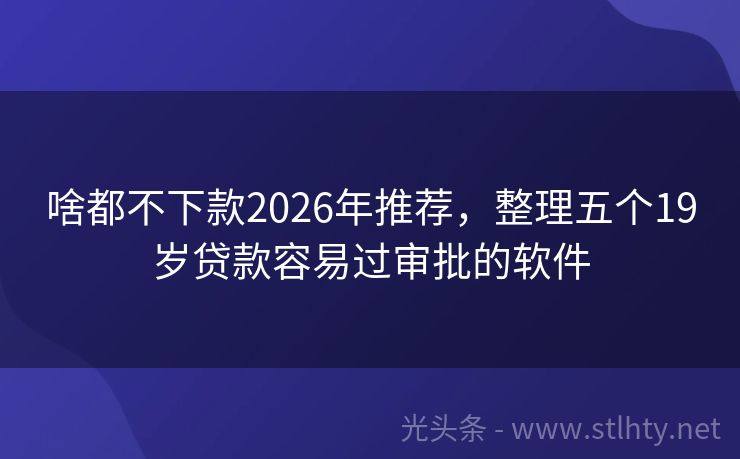 啥都不下款2026年推荐，整理五个19岁贷款容易过审批的软件