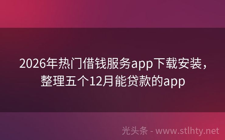 2026年热门借钱服务app下载安装，整理五个12月能贷款的app