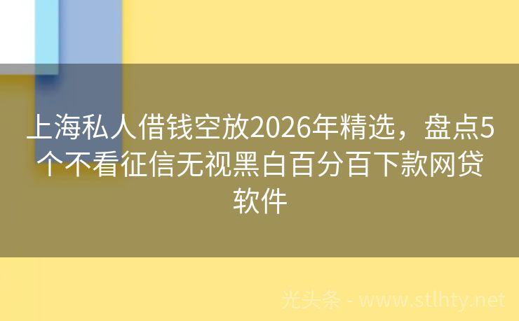 上海私人借钱空放2026年精选，盘点5个不看征信无视黑白百分百下款网贷软件