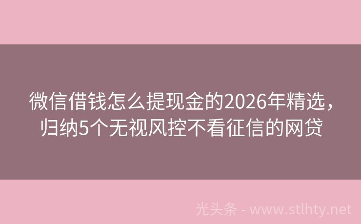 微信借钱怎么提现金的2026年精选，归纳5个无视风控不看征信的网贷