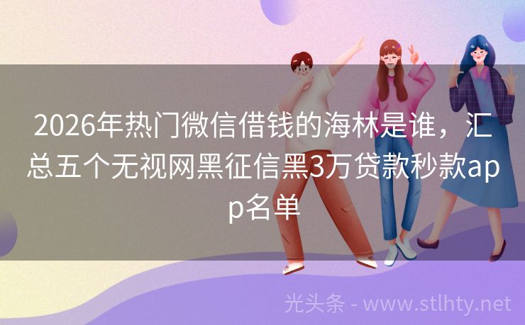 2026年热门微信借钱的海林是谁，汇总五个无视网黑征信黑3万贷款秒款app名单
