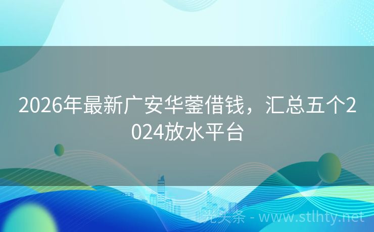 2026年最新广安华蓥借钱，汇总五个2024放水平台