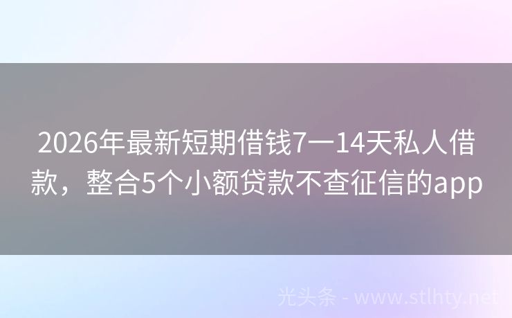 2026年最新短期借钱7一14天私人借款，整合5个小额贷款不查征信的app