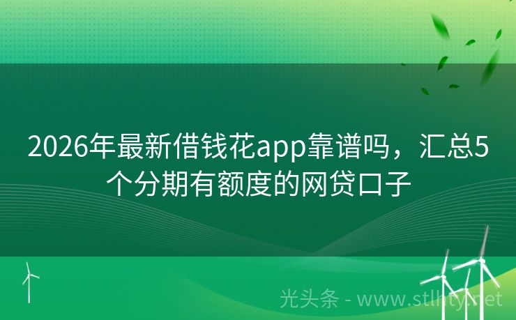 2026年最新借钱花app靠谱吗，汇总5个分期有额度的网贷口子