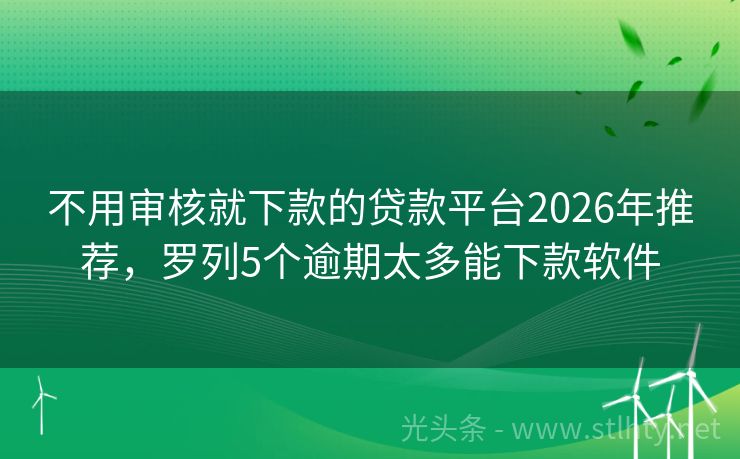不用审核就下款的贷款平台2026年推荐，罗列5个逾期太多能下款软件