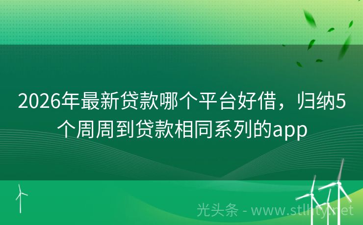 2026年最新贷款哪个平台好借，归纳5个周周到贷款相同系列的app