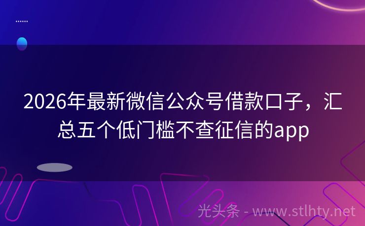 2026年最新微信公众号借款口子，汇总五个低门槛不查征信的app