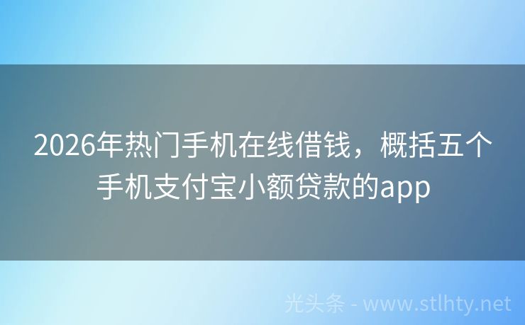 2026年热门手机在线借钱，概括五个手机支付宝小额贷款的app
