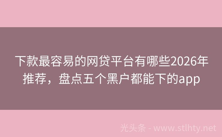 下款最容易的网贷平台有哪些2026年推荐，盘点五个黑户都能下的app