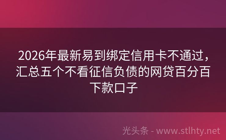 2026年最新易到绑定信用卡不通过，汇总五个不看征信负债的网贷百分百下款口子