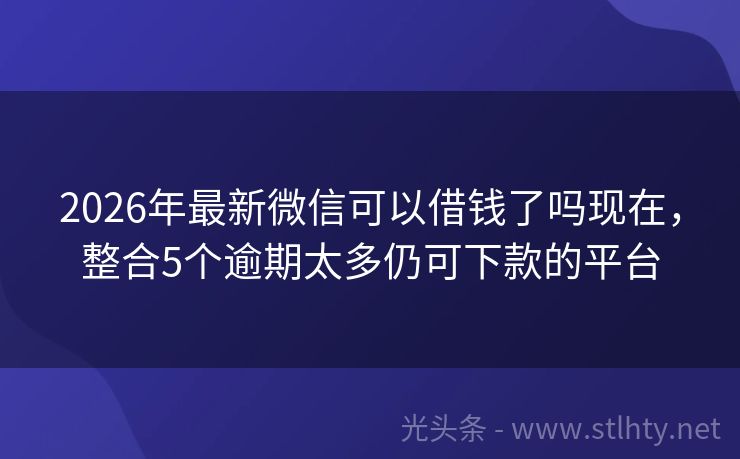 2026年最新微信可以借钱了吗现在，整合5个逾期太多仍可下款的平台