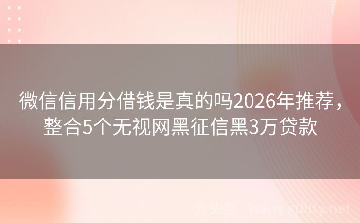 微信信用分借钱是真的吗2026年推荐，整合5个无视网黑征信黑3万贷款