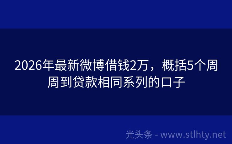 2026年最新微博借钱2万，概括5个周周到贷款相同系列的口子