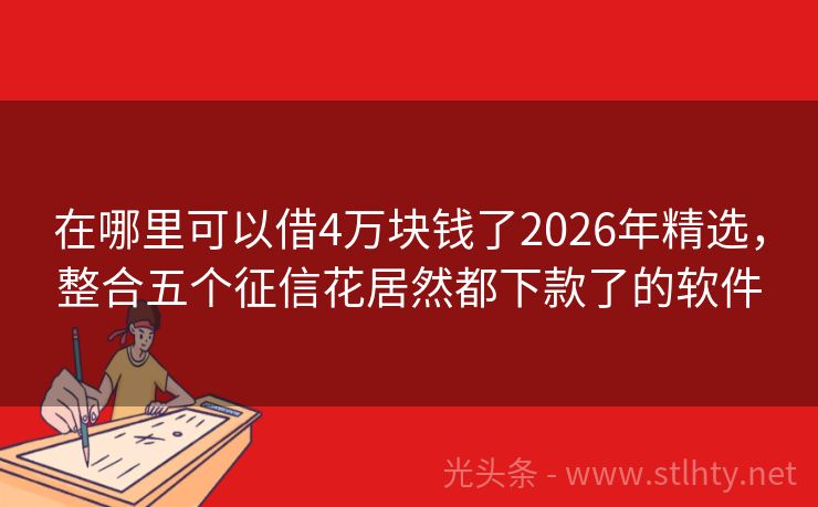 在哪里可以借4万块钱了2026年精选，整合五个征信花居然都下款了的软件