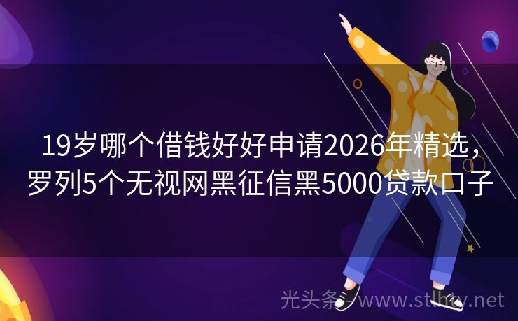 19岁哪个借钱好好申请2026年精选，罗列5个无视网黑征信黑5000贷款口子