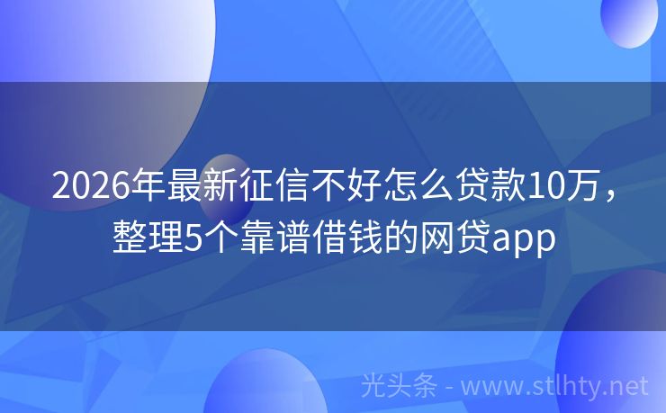 2026年最新征信不好怎么贷款10万，整理5个靠谱借钱的网贷app