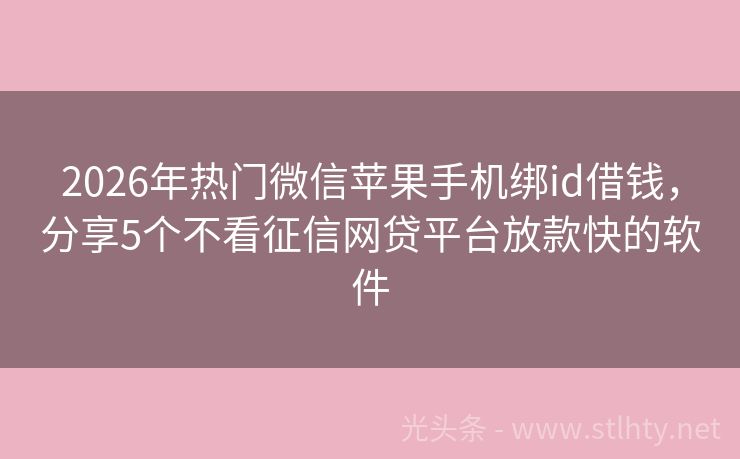 2026年热门微信苹果手机绑id借钱，分享5个不看征信网贷平台放款快的软件