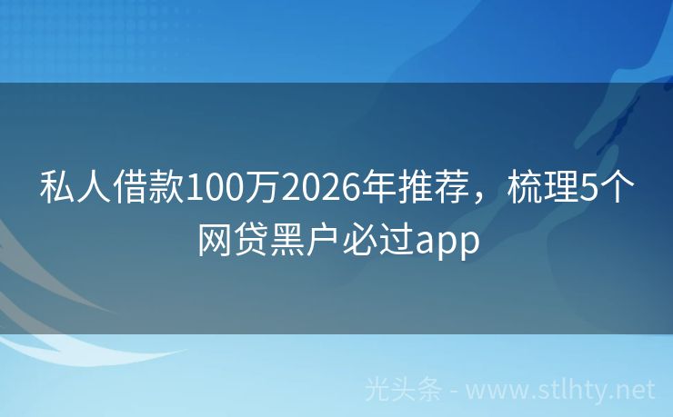 私人借款100万2026年推荐，梳理5个网贷黑户必过app