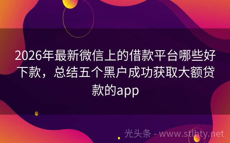 2026年最新微信上的借款平台哪些好下款，总结五个黑户成功获取大额贷款的app