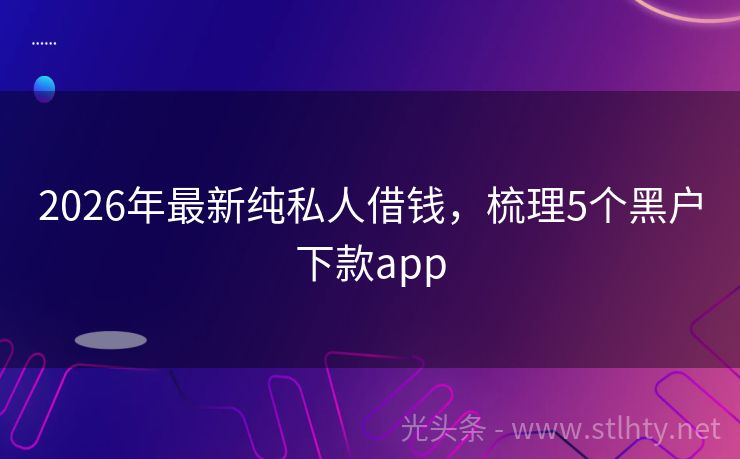 2026年最新纯私人借钱，梳理5个黑户下款app