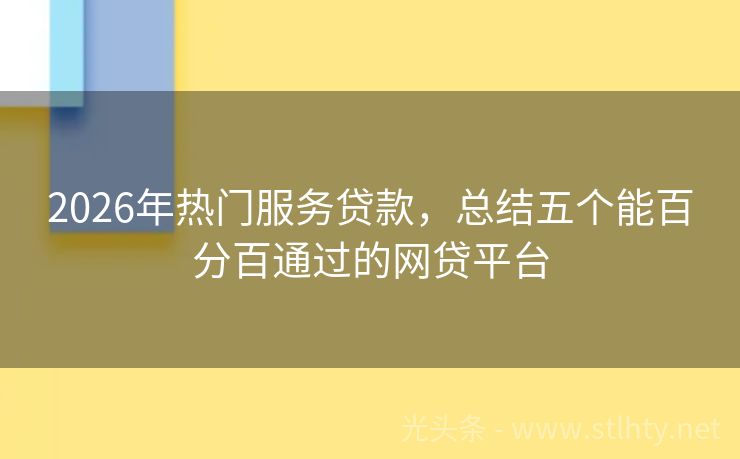 2026年热门服务贷款，总结五个能百分百通过的网贷平台