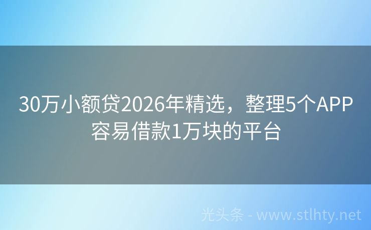 30万小额贷2026年精选，整理5个APP容易借款1万块的平台