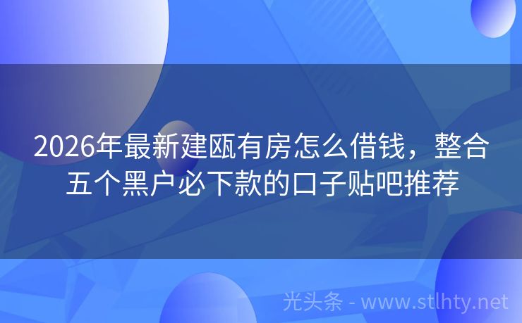 2026年最新建瓯有房怎么借钱，整合五个黑户必下款的口子贴吧推荐