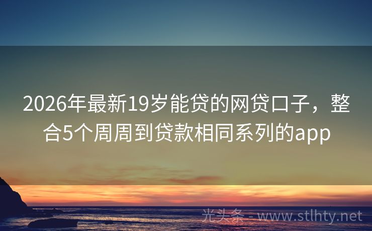 2026年最新19岁能贷的网贷口子，整合5个周周到贷款相同系列的app