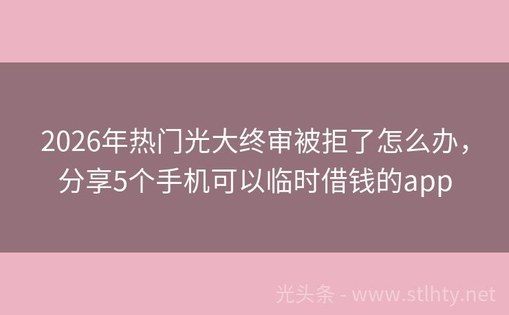 2026年热门光大终审被拒了怎么办，分享5个手机可以临时借钱的app