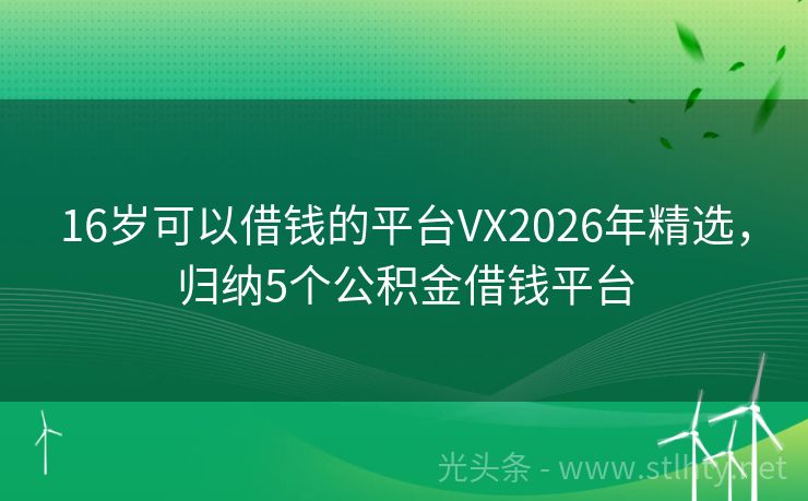 16岁可以借钱的平台VX2026年精选，归纳5个公积金借钱平台