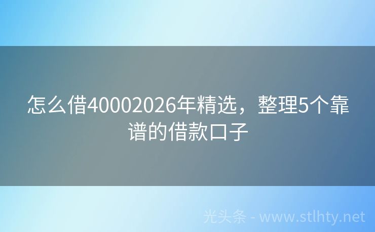 怎么借40002026年精选，整理5个靠谱的借款口子