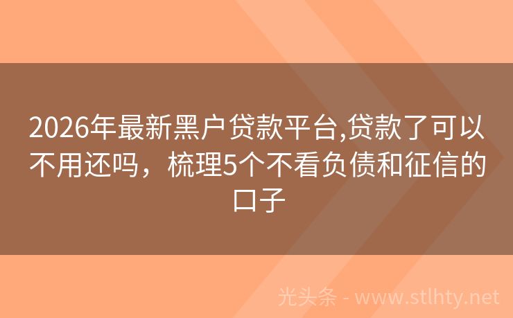2026年最新黑户贷款平台,贷款了可以不用还吗，梳理5个不看负债和征信的口子