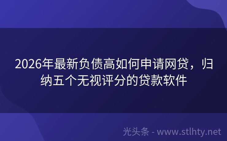 2026年最新负债高如何申请网贷，归纳五个无视评分的贷款软件