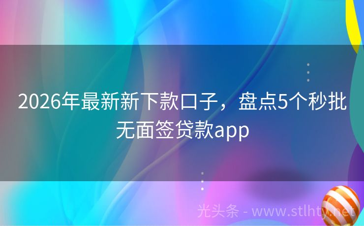 2026年最新新下款口子，盘点5个秒批无面签贷款app