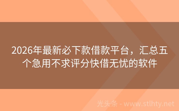 2026年最新必下款借款平台，汇总五个急用不求评分快借无忧的软件