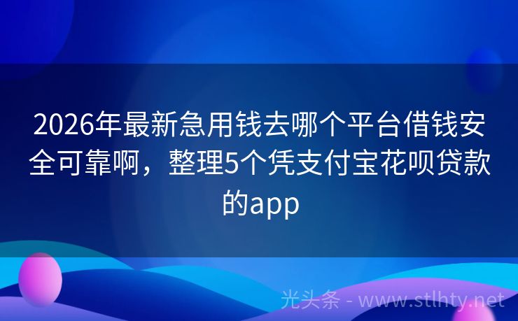 2026年最新急用钱去哪个平台借钱安全可靠啊，整理5个凭支付宝花呗贷款的app