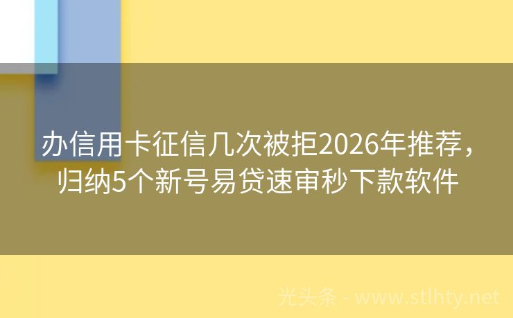 办信用卡征信几次被拒2026年推荐，归纳5个新号易贷速审秒下款软件