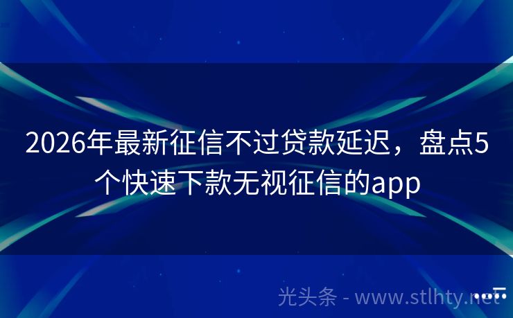 2026年最新征信不过贷款延迟，盘点5个快速下款无视征信的app