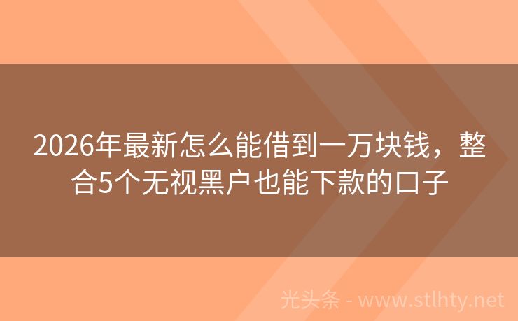 2026年最新怎么能借到一万块钱，整合5个无视黑户也能下款的口子