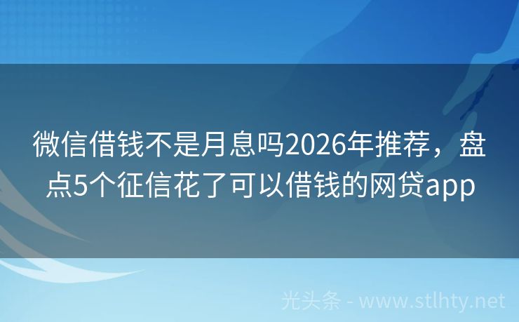 微信借钱不是月息吗2026年推荐，盘点5个征信花了可以借钱的网贷app