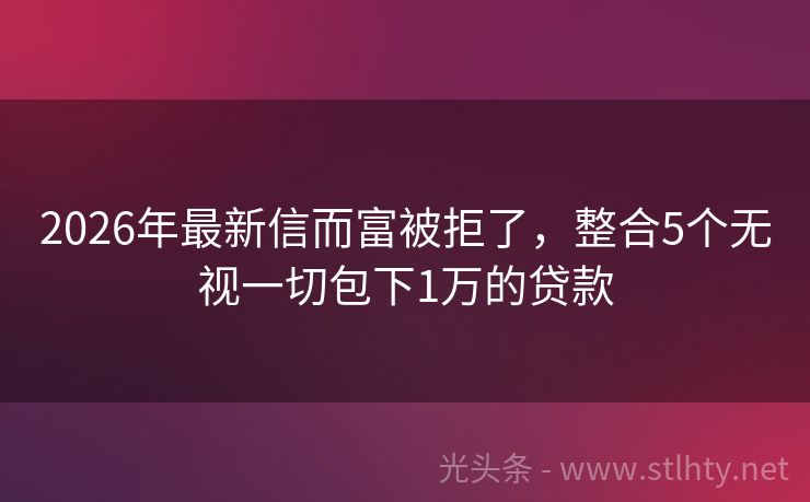2026年最新信而富被拒了，整合5个无视一切包下1万的贷款