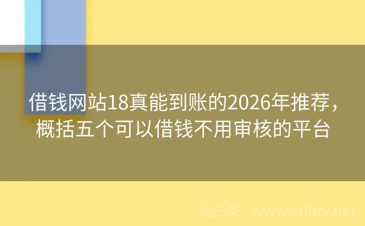 借钱网站18真能到账的2026年推荐，概括五个可以借钱不用审核的平台