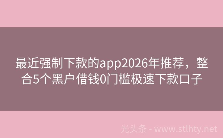 最近强制下款的app2026年推荐，整合5个黑户借钱0门槛极速下款口子