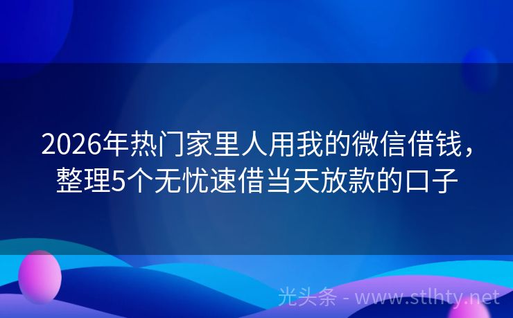2026年热门家里人用我的微信借钱，整理5个无忧速借当天放款的口子
