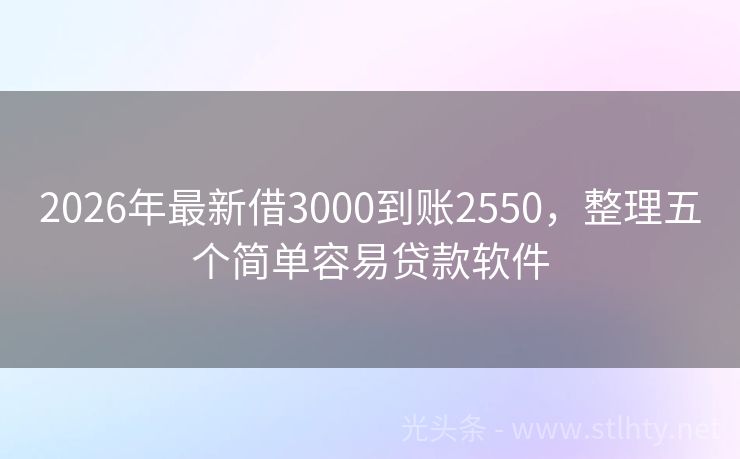 2026年最新借3000到账2550，整理五个简单容易贷款软件