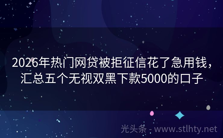 2026年热门网贷被拒征信花了急用钱，汇总五个无视双黑下款5000的口子