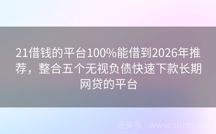 21借钱的平台100%能借到2026年推荐，整合五个无视负债快速下款长期网贷的平台