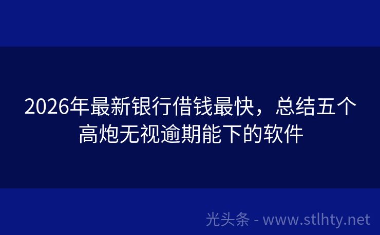 2026年最新银行借钱最快，总结五个高炮无视逾期能下的软件